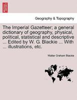 The Imperial Gazetteer; a general dictionary of geography, physical, political, statistical and descriptive ... Edited by W. G. Blackie ... With ... illustrations, etc. 1241526931 Book Cover