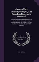 Case and his cotemporaries, or, The Canadian itinerant's memorial: constituting a biographical history of Methodism in Canada, from its introduction ... death of the Rev. Wm. Case in 1855 Volume 3 117239279X Book Cover