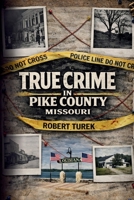 True Crime in Pike County, Missouri: Murder, Mystery & Macabre by the Mississippi River B0GS7F4BV4 Book Cover