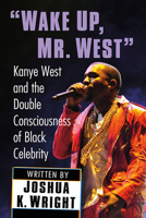 Wake Up, Mr. West: Kanye West and the Double Consciousness of Black Celebrity 1476686483 Book Cover