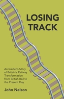 Losing Track: An Insider's Story of Britain's Railway Transformation from British Rail to the Present Day 1789556678 Book Cover