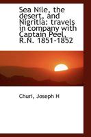 Sea Nile, the Desert, and Nigritia: Travels in Company With Captain Peel, R.N. 1851-1852 1241492638 Book Cover