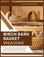 BIRCH BARK BASKET WEAVING: 20 Step-by-Step Projects with Templates: Bark Preparation, Essential Techniques, Patterns, Wrapped Rims, Strong Handles, Fitted Lids, Basket-Saving Repairs, and Gift-Ready B0GHR4DHG9 Book Cover
