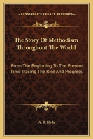 The Story of Methodism Throughout the World: From the Beginning to the Present Time ... Giving an Account of Its Various Influences and Institutions of To-day 1149814055 Book Cover