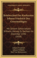 Briefwechsel Des Kurfursten Johann Friedrich Des Grossmuthigen: Mit Seinem Sohne Johann Wilhelm, Herzog Zu Sachsen Im December 1546 (1858) 1160331618 Book Cover