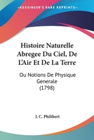 Histoire Naturelle Abregee Du Ciel, De L' Air, Et De La Terre, Ou Notions De Physique Generale... 1166775585 Book Cover
