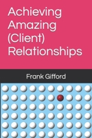 Achieving Amazing (Client) Relationships B0BHG8GJ9R Book Cover