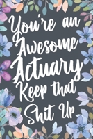 You're An Awesome Actuary Keep That Shit Up: Funny Joke Appreciation & Encouragement Gift Idea for Actuaries. Thank You Gag Notebook Journal & Sketch Diary Present. 1711514772 Book Cover