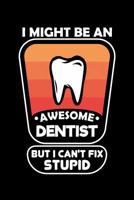 I Might Be An Awesome Dentist But I Can't Fix Stupid: 120 Pages, Soft Matte Cover, 6 x 9 1078215952 Book Cover