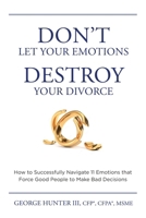 Don’t Let Your Emotions Destroy Your Divorce: How to Successfully Navigate 11 Emotions that Force Good People to Make Bad Decisions B0CV63BPHQ Book Cover