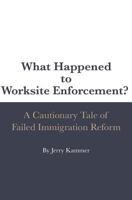 What Happened to Worksite Enforcement?: A Cautionary Tale of Failed Immigration Reform 1974356760 Book Cover