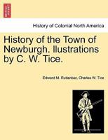 History of the Town of Newburgh. llustrations by C. W. Tice. 1241423148 Book Cover