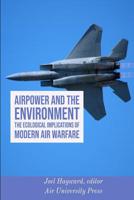 Airpower and the Environment: The Ecological Implications of Modern Air Warfare 1081010762 Book Cover