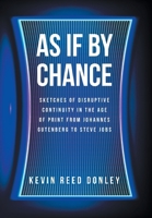 As If By Chance: Sketches of Disruptive Continuity in the Age of Print from Johannes Gutenberg to Steve Jobs B0CPTFY8GB Book Cover