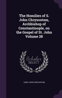 The Homilies of S. John Chrysostom, Archbishop of Constantinople, on the Gospel of St. John; Volume 28 1178116042 Book Cover