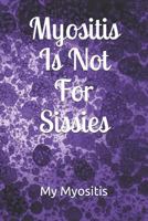 Myositis Is Not For Sissies: Blank Lined Journal To Keep Notes Of Your Daily Activities, Doctor's Notes and Other Important Information About Your Myositis 1794116532 Book Cover
