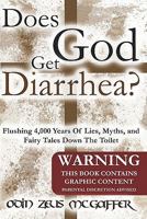 Does God Get Diarrhea?: Flushing 4,000 Years Of Lies, Myths, And Fairy Tales Down The Toilet 145050213X Book Cover