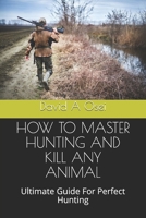 HOW TO MASTER HUNTING AND KILL ANY ANIMAL: Ultimate Guide For Perfect Hunting 1674370849 Book Cover