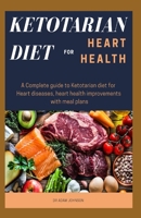 KETOTARIAN DIET FOR HEART HEALTH: A COMPLETE GUIDE TO KETOTARIAN DIET FOR HEART DISEASES, HEALTH IMPROVEMENTS WITH MEAL PLANS B08F8L936F Book Cover
