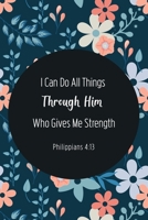 I Can Do All Things Through Him Who Gives Me Strength - Philippians 4:13: Bible Memory Verse Guide - Practical Resource To Aid Godly Christian Women ... Floral Themed Interior (Memorizing the Bible) 169233221X Book Cover