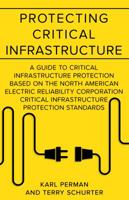 Protecting Critical Infrastructure: A Guide to Critical Infrastructure Protection Based on the North American Electric Reliability Corporation Critical Infrastructure Protection Standards 0997252227 Book Cover