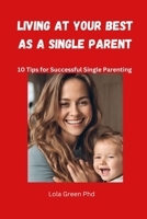 Living at Your Best as a Single Parent: 10 Tips for Successful Single Parenting B0CQPM7P8G Book Cover