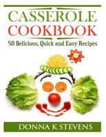 Casserole Cookbook: 50 Delicious, Quick and Easy Recipes 1494877368 Book Cover
