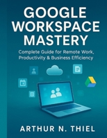 GOOGLE WORKSPACE MASTERY: Complete Guide for Remote Work, Productivity & Business Efficiency B0FMJYRMVB Book Cover