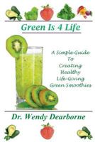 Green Is 4 Life: A Simple Guide To Creating Healthy Life-Giving Green Smoothies 0615773826 Book Cover