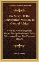 The story of the universities' mission to central Africa: from its commencement, under Bishop Mackenzie, to its withdrawal from Zambesi 116512890X Book Cover