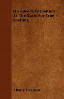 On Speech Formation As The Basis For True Spelling... 1342926714 Book Cover