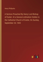 A Sermon Preached By Henry Lord Bishop of Exeter: At a General ordination Holden in the Cathedral Church of Exeter, On Sunday, September 24, 1843 3385109612 Book Cover