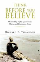 Think Before You Believe: Modern Day Myths, Questionable Claims, And Uncommon Sense 1413476600 Book Cover