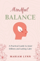 Mindful Balance: A Practical Guide to Inner Stillness and Lasting Calm: Simple Techniques for Stress Relief and Mental Clarity B0DR8KN8F8 Book Cover