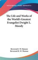 The Life And Works Of The World's Greatest Evangelist, Dwight L. Moody: A Complete And Authentic Review Of The Marvelous Career Of The Most Remarkable Religious General In History 137294883X Book Cover