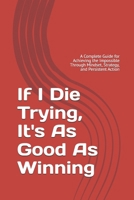 If I Die Trying, It's As Good As Winning: A Complete Guide for Achieving the Impossible Through Mindset, Strategy, and Persistent Action B0H9FLKNK5 Book Cover