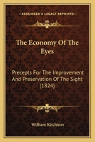 The Economy of the Eyes: Precepts for the Improvement and Preservation of the Sight. Plain Rules Whi - Scholar's Choice Edition 1165100509 Book Cover