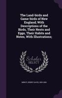 The Land-birds and Game-birds of New England; With Descriptions of the Birds, Their Nests and Eggs, 1013999568 Book Cover