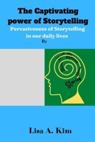 The Captivating power of Storytelling: Pervasiveness of Storytelling in our daily lives B0B9G4QVHR Book Cover