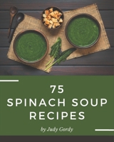 75 Spinach Soup Recipes: An Inspiring Spinach Soup Cookbook for You B08P1H4L8W Book Cover