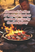 Flavors of the Fire: 97 Inspired Outdoor Cooking Recipes by Gordon Ramsay B0CQBK42L6 Book Cover