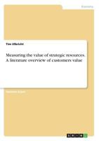 Measuring the value of strategic resources. A literature overview of customers value 3668657483 Book Cover