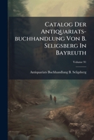 Catalog Der Antiquariats-buchhandlung Von B. Seligsberg In Bayreuth, Volume 91 1246057433 Book Cover