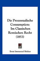 Die Prozessualische Consumption: Im Classischen Romischen Recht (1853) 1144996392 Book Cover