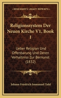 Religionssystem Der Neuen Kirche V1, Book 1: Ueber Religion Und Offenbarung Und Deren Verhaltniss Zur Bernunst (1832) 1168028566 Book Cover