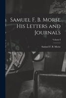 Samuel F. B. Morse His Letters and Journals; Volume I 1015822495 Book Cover