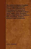 The Universal Modern Cambist, and Foreign and Domestic Commercial Calculator; Or, a Dictionary of Numerical, Arithmetical, and Mathematical Facts, Tables, Data, Formulas, and Practical Rules for Busin 1445597918 Book Cover