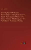 Chemistry, General, Medical, and Pharmaceutical: Including the Chemistry of the U.S. Pharmacopoeia: A Manual on the General Principles of the Science, 3385305004 Book Cover