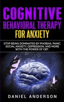 Cognitive Behavioral Therapy for Anxiety: Stop being dominated by phobias, panic, social anxiety, depression, and more with the power of CBT 1801446253 Book Cover