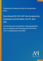 Verordnung (EU) 2021/697 des Europäischen Parlaments und des Rates vom 29. April 2021: zur Einrichtung des Europäischen Verteidigungsfonds und zur ... von Bedeutung für den EWR) (German Edition) 3387900694 Book Cover